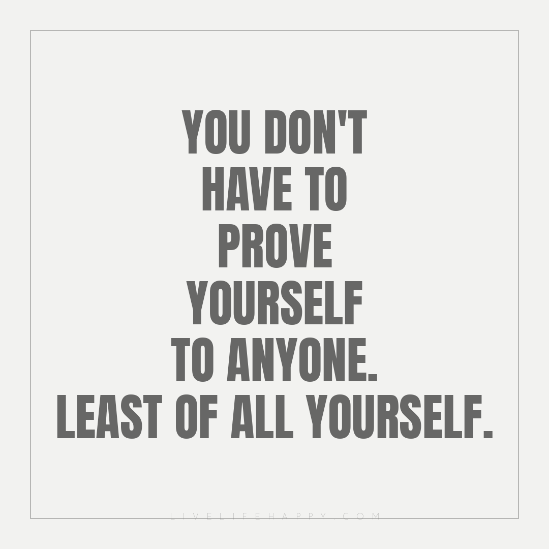 You don't have to prove yourself to anyone. Least of... — Author Unknown