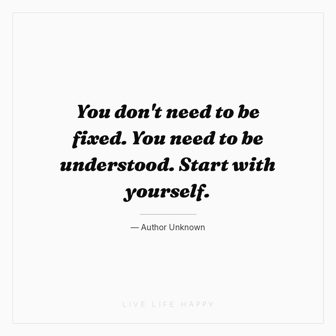 You don't need to be fixed. You need to be understoo... — Author Unknown