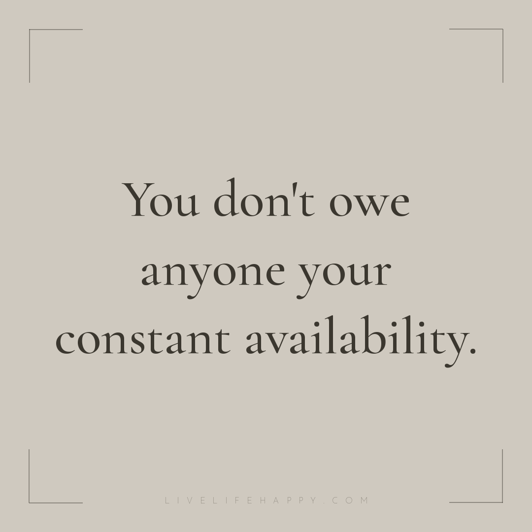 You don't owe anyone your constant availability. — Author Unknown