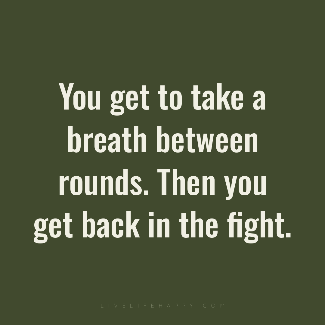 You get to take a breath between rounds. Then you ge... — Author Unknown