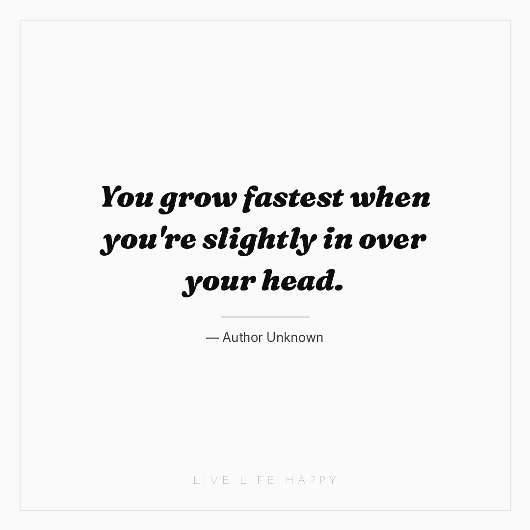 You grow fastest when you're slightly in over your h... — Author Unknown