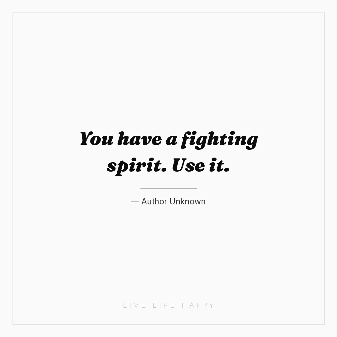 You have a fighting spirit. Use it. — Author Unknown