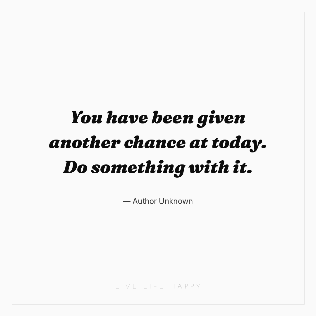 You have been given another chance at today. Do some... — Author Unknown