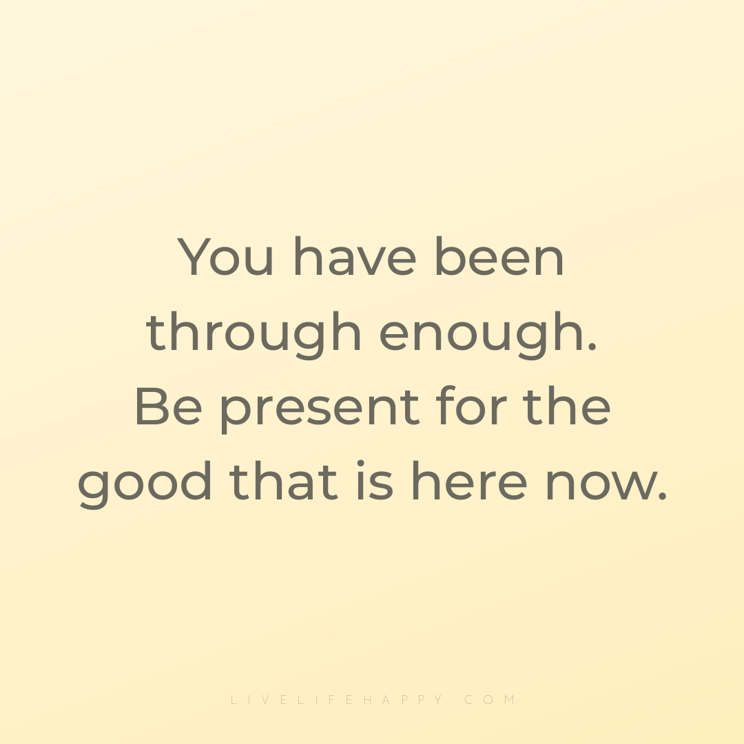 You have been through enough. Be present for the goo... — Author Unknown