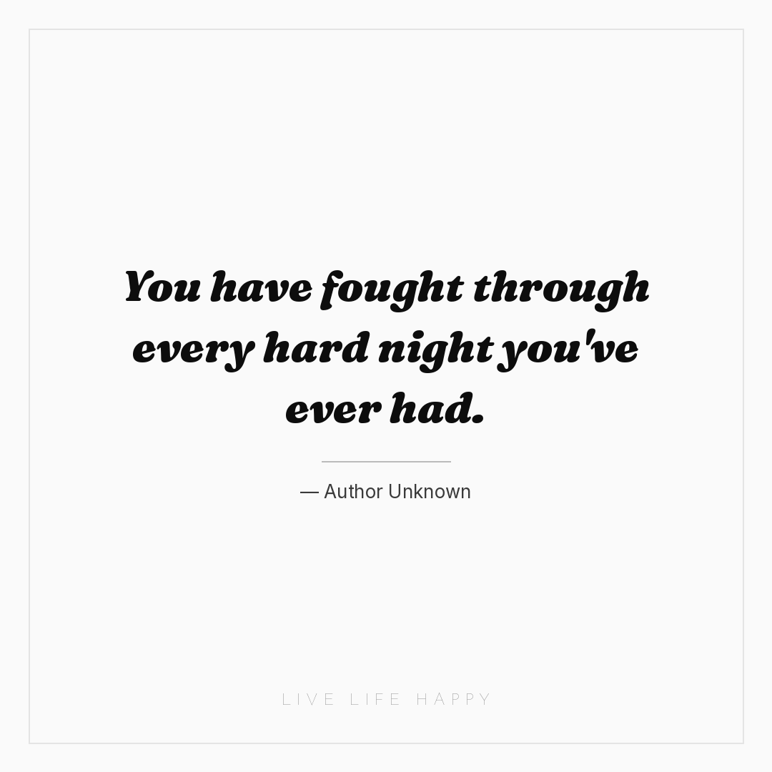 You have fought through every hard night you've ever... — Author Unknown