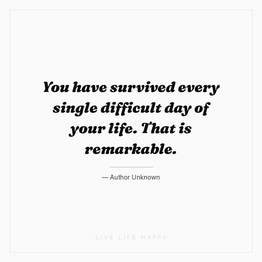 You have survived every single difficult day of your... — Author Unknown