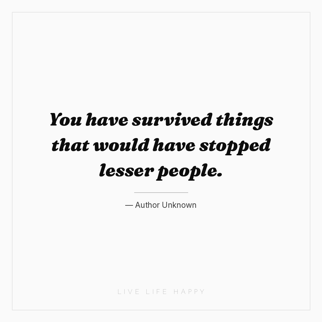 You have survived things that would have stopped les... — Author Unknown