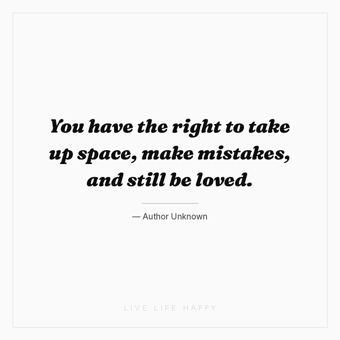 You have the right to take up space, make mistakes, ... — Author Unknown