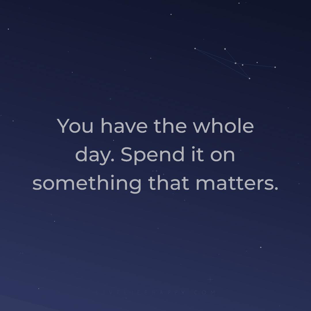 You have the whole day. Spend it on something that m... — Author Unknown