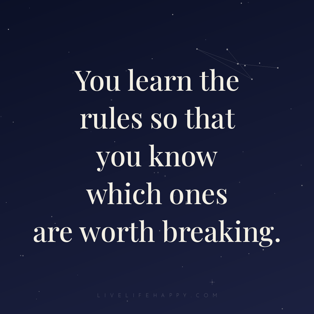 You learn the rules so that you know which ones are ... — Author Unknown