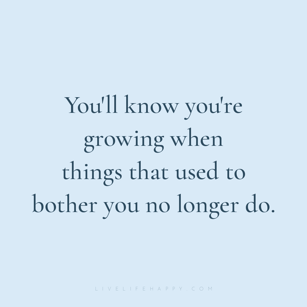 You'll know you're growing when things that used to ... — Author Unknown