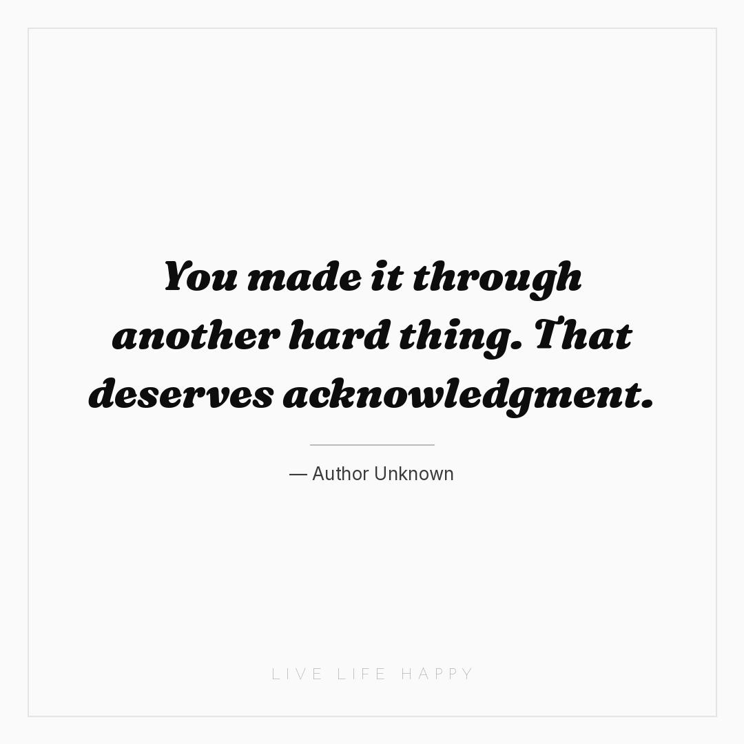 You made it through another hard thing. That deserve... — Author Unknown