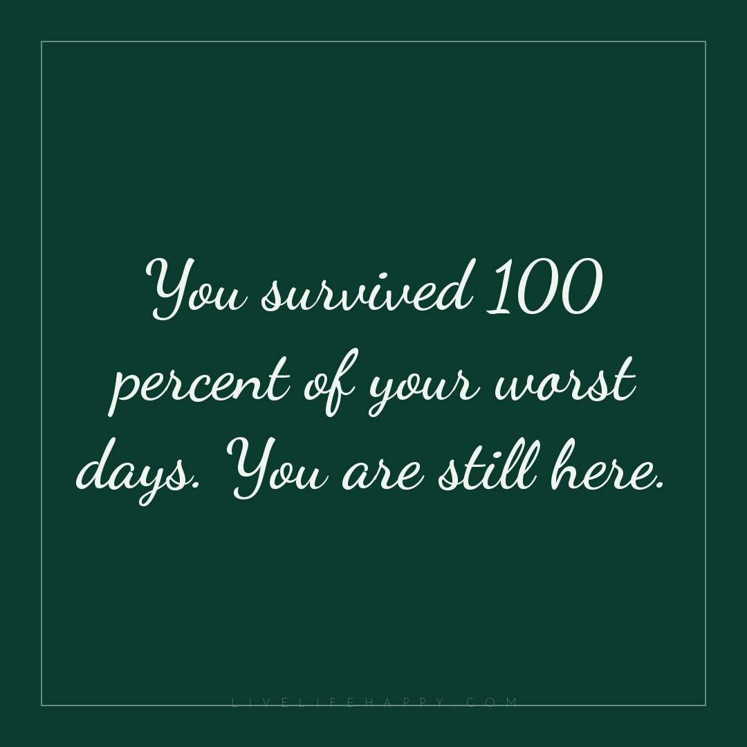 You survived 100 percent of your worst days. You are... — Author Unknown