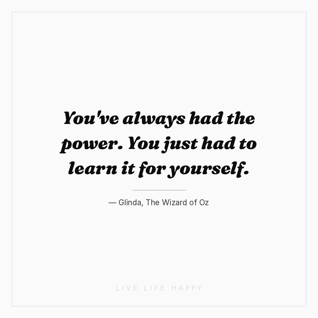 You've always had the power. You just had to learn i... — Glinda, The Wizard of Oz