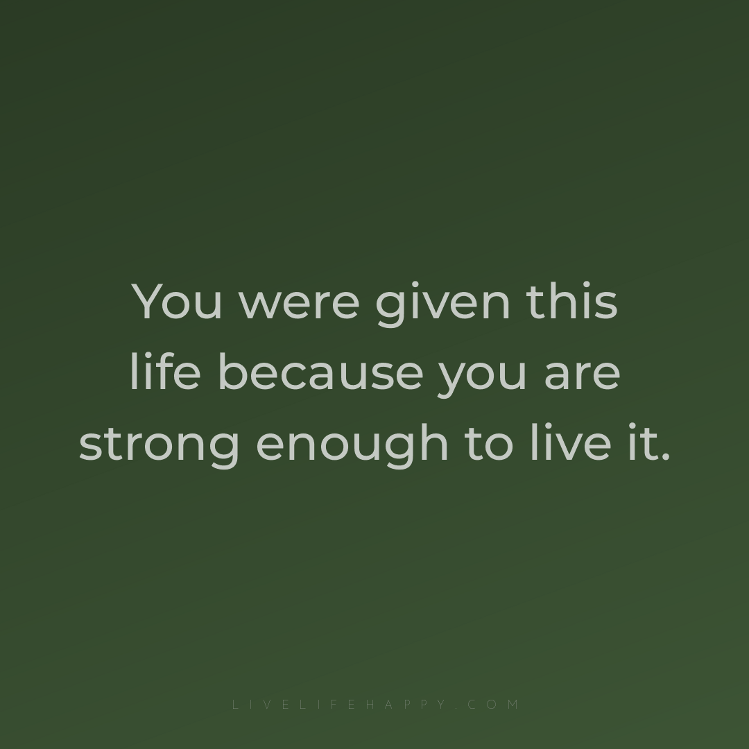 You were given this life because you are strong enou... — Author Unknown