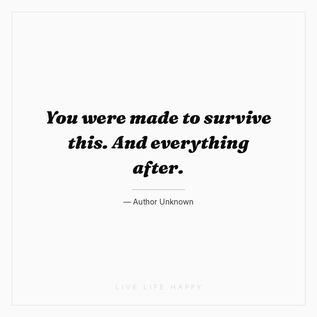 You were made to survive this. And everything after. — Author Unknown