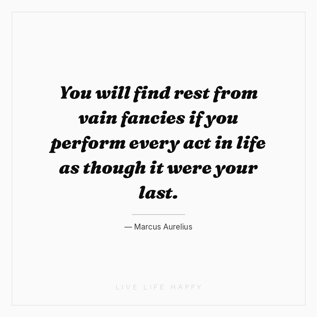 You will find rest from vain fancies if you perform ... — Marcus Aurelius