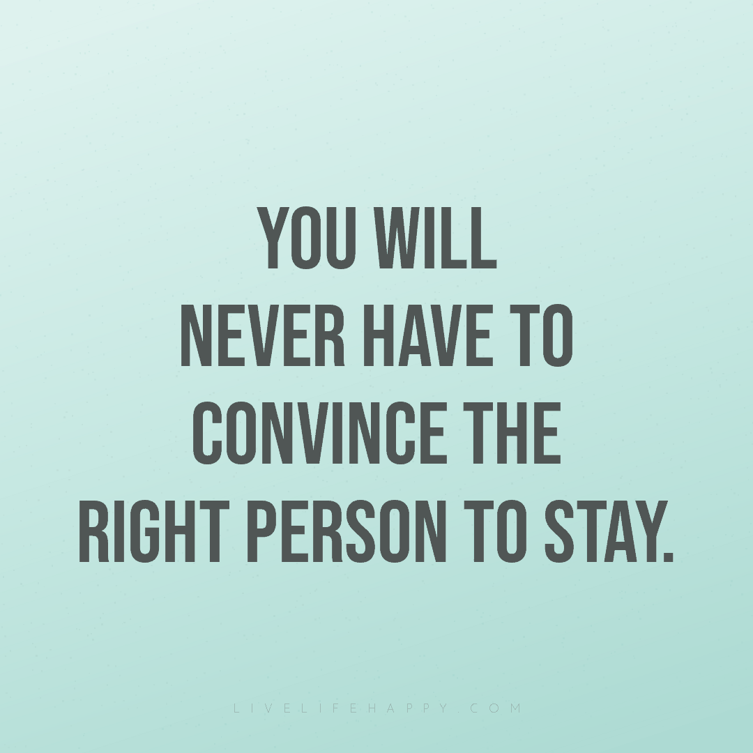 You will never have to convince the right person to ... — Author Unknown