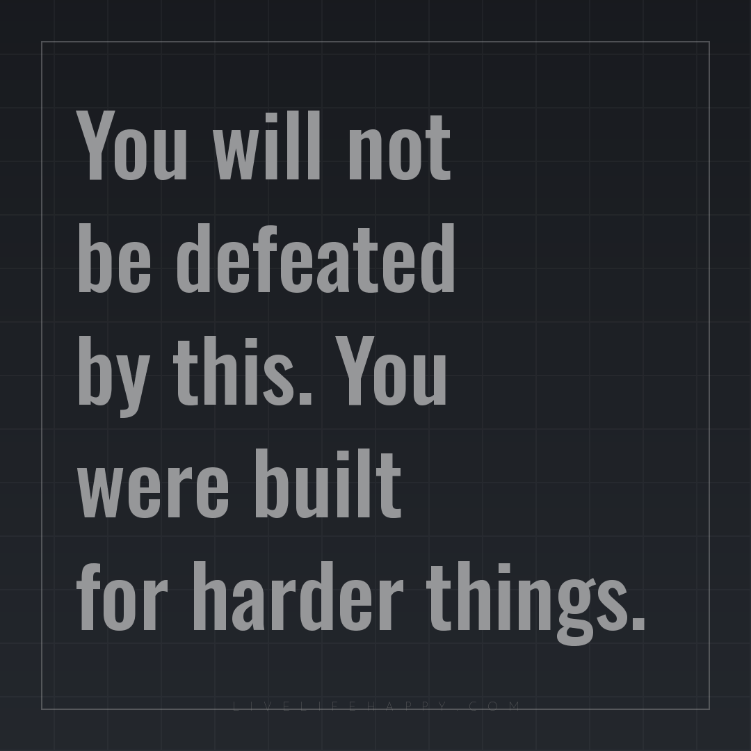 You will not be defeated by this. You were built for... — Author Unknown