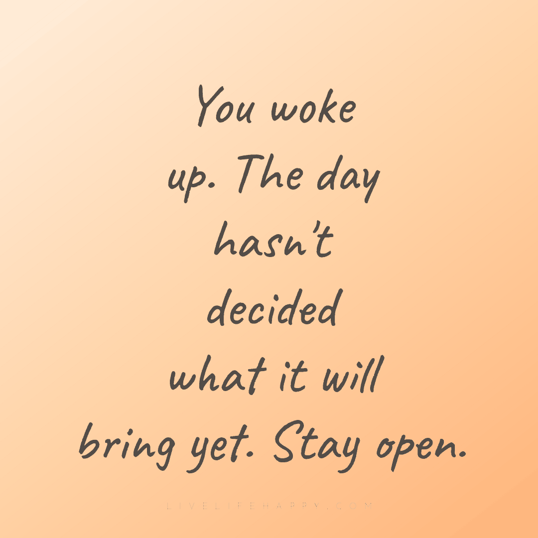 You woke up. The day hasn't decided what it will bri... — Author Unknown