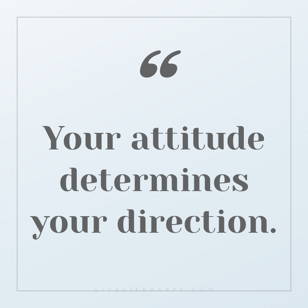 Your attitude determines your direction. — Author Unknown