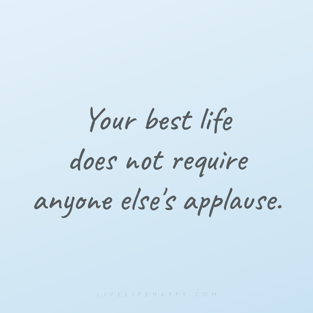 Your best life does not require anyone else's applau... — Author Unknown