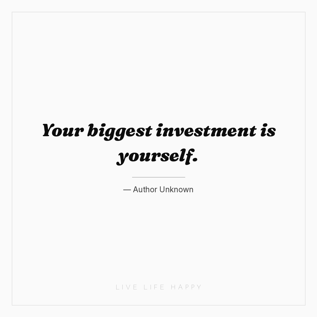 Your biggest investment is yourself. — Author Unknown
