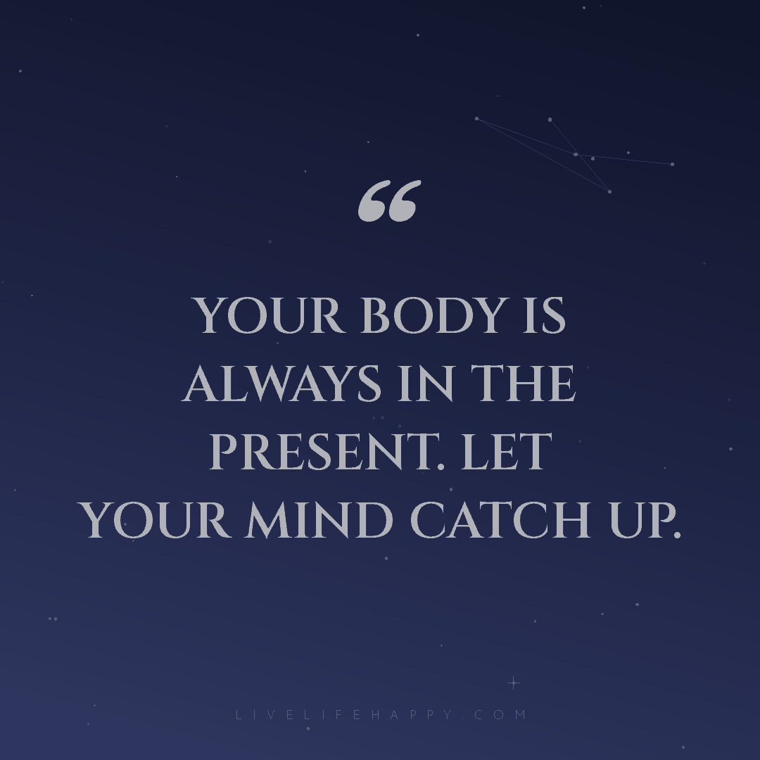 Your body is always in the present. Let your mind ca... — Author Unknown
