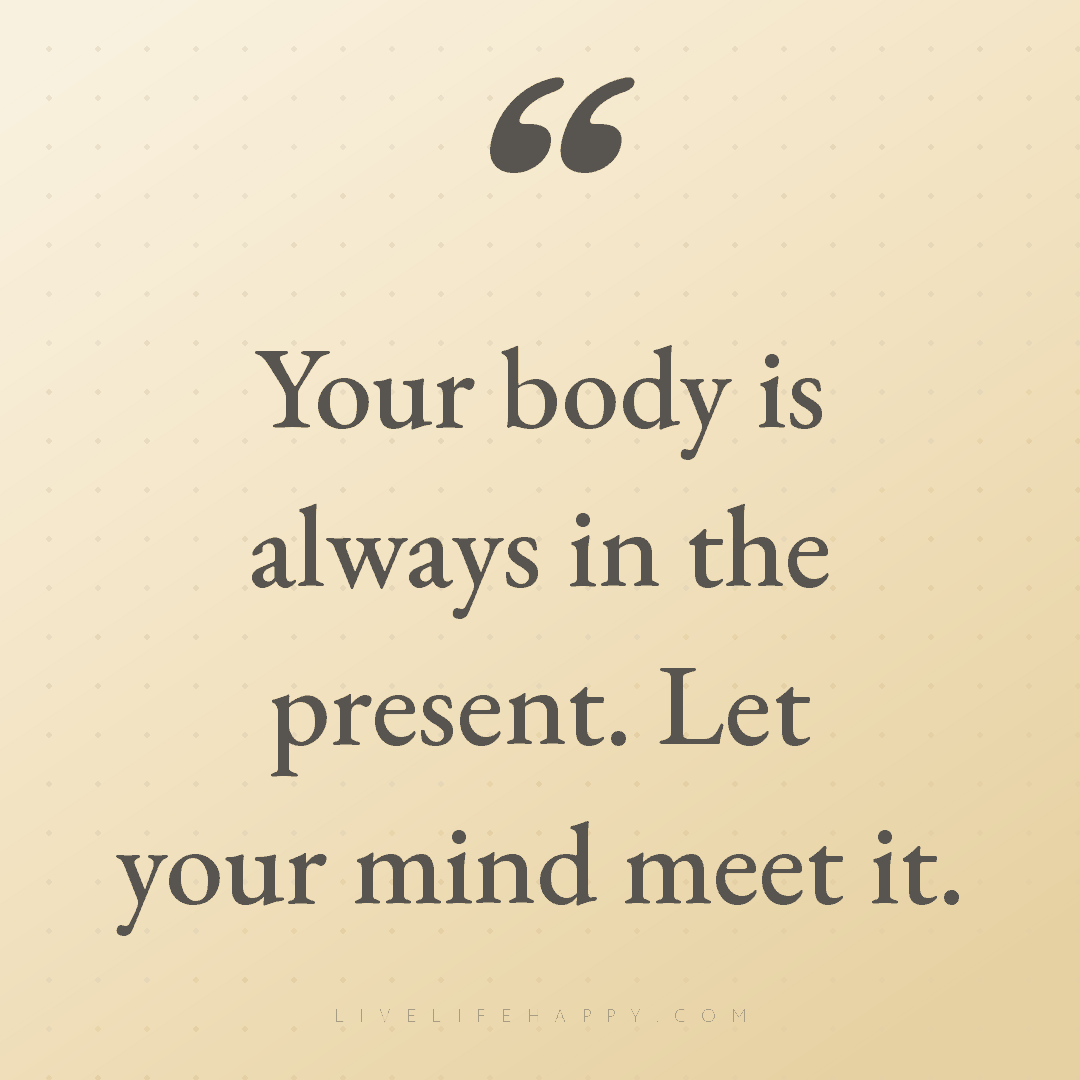 Your body is always in the present. Let your mind me... — Author Unknown
