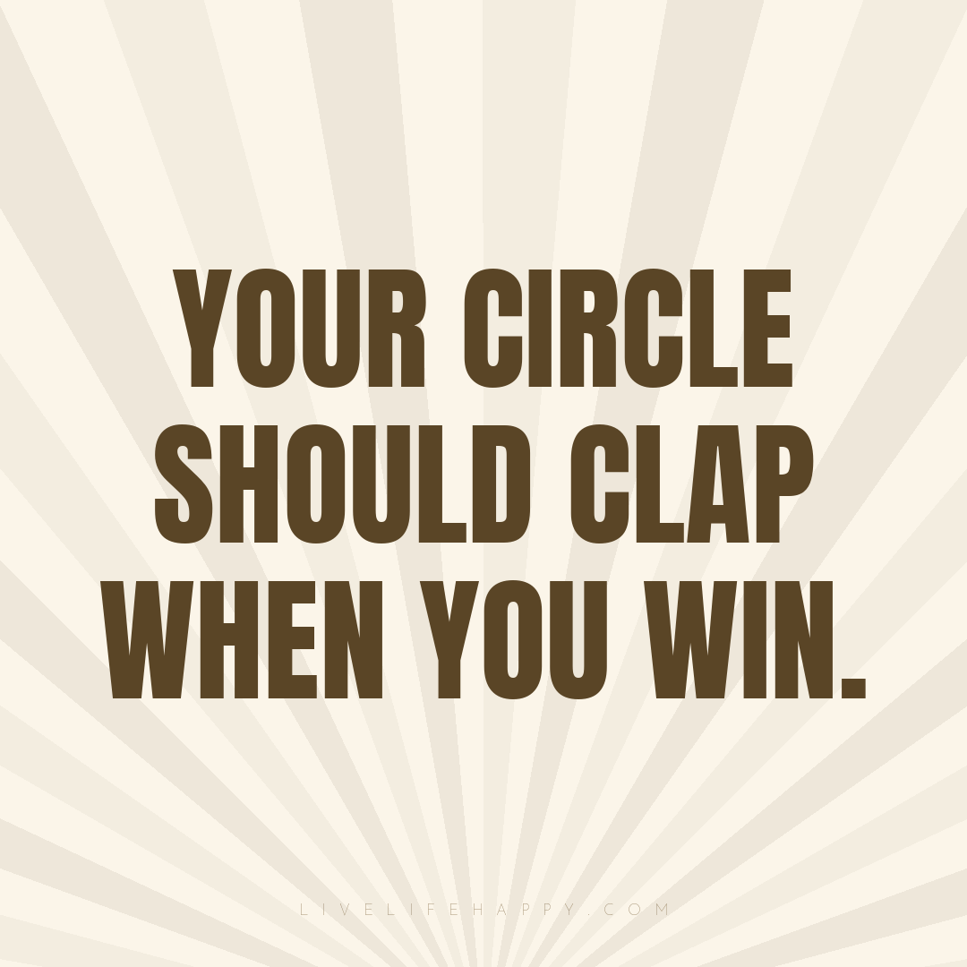 Your circle should clap when you win. — Author Unknown