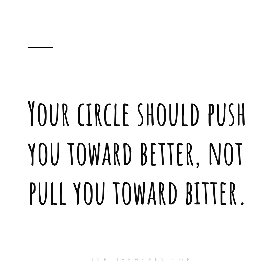 Your circle should push you toward better, not pull ... — Author Unknown