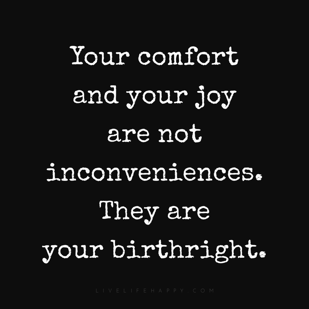Your comfort and your joy are not inconveniences. Th... — Author Unknown