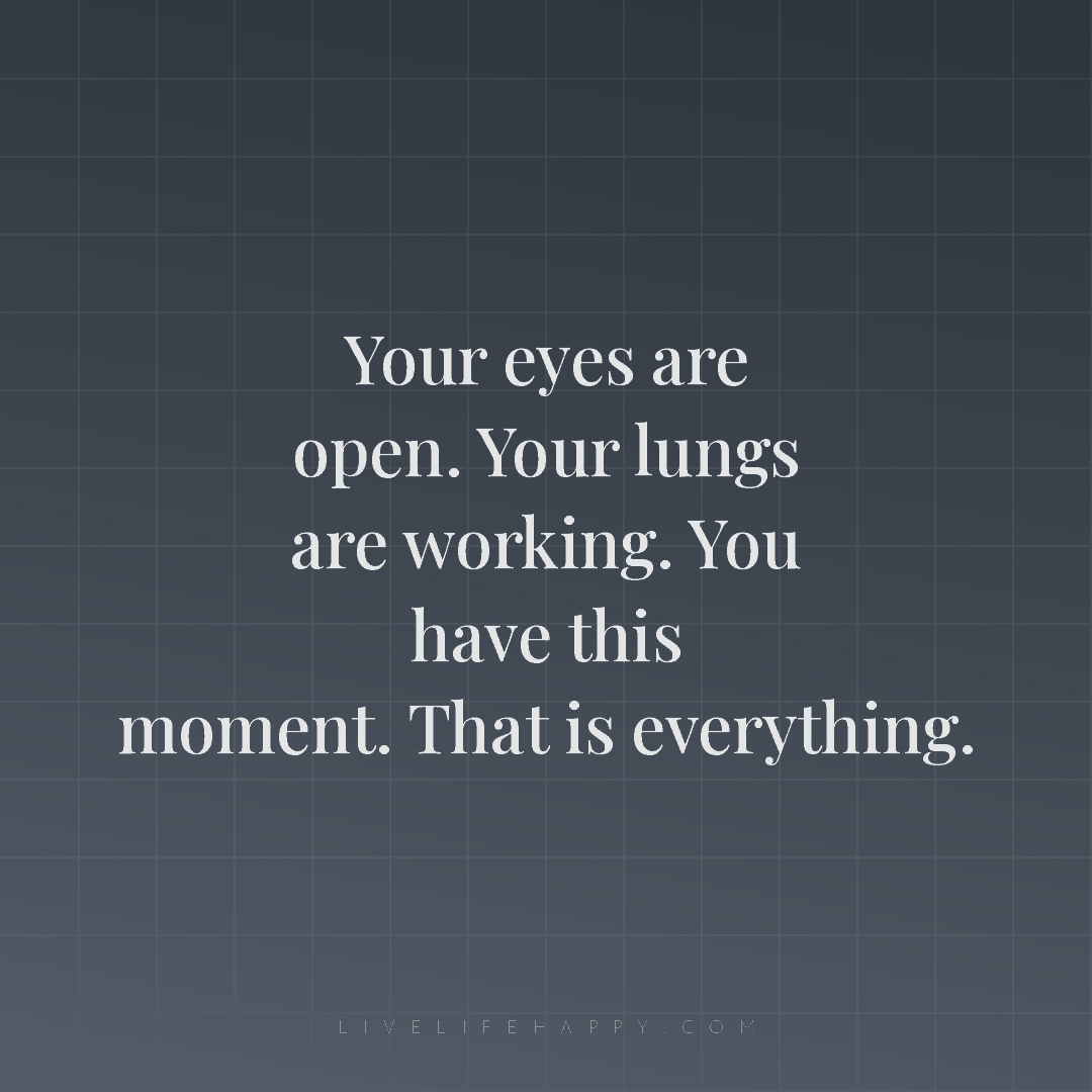 Your eyes are open. Your lungs are working. You have... — Author Unknown