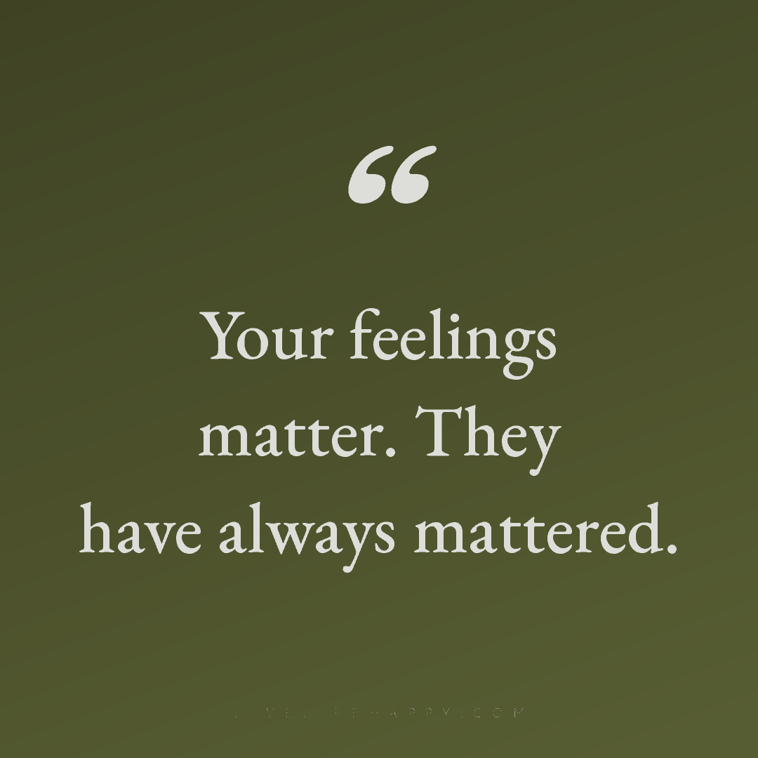 Your feelings matter. They have always mattered. — Author Unknown