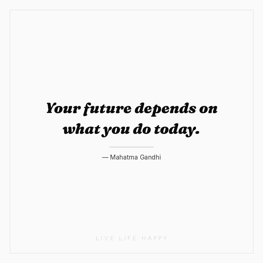Your future depends on what you do today. — Mahatma Gandhi