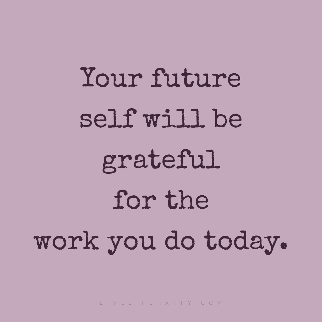 Your future self will be grateful for the work you d... — Author Unknown