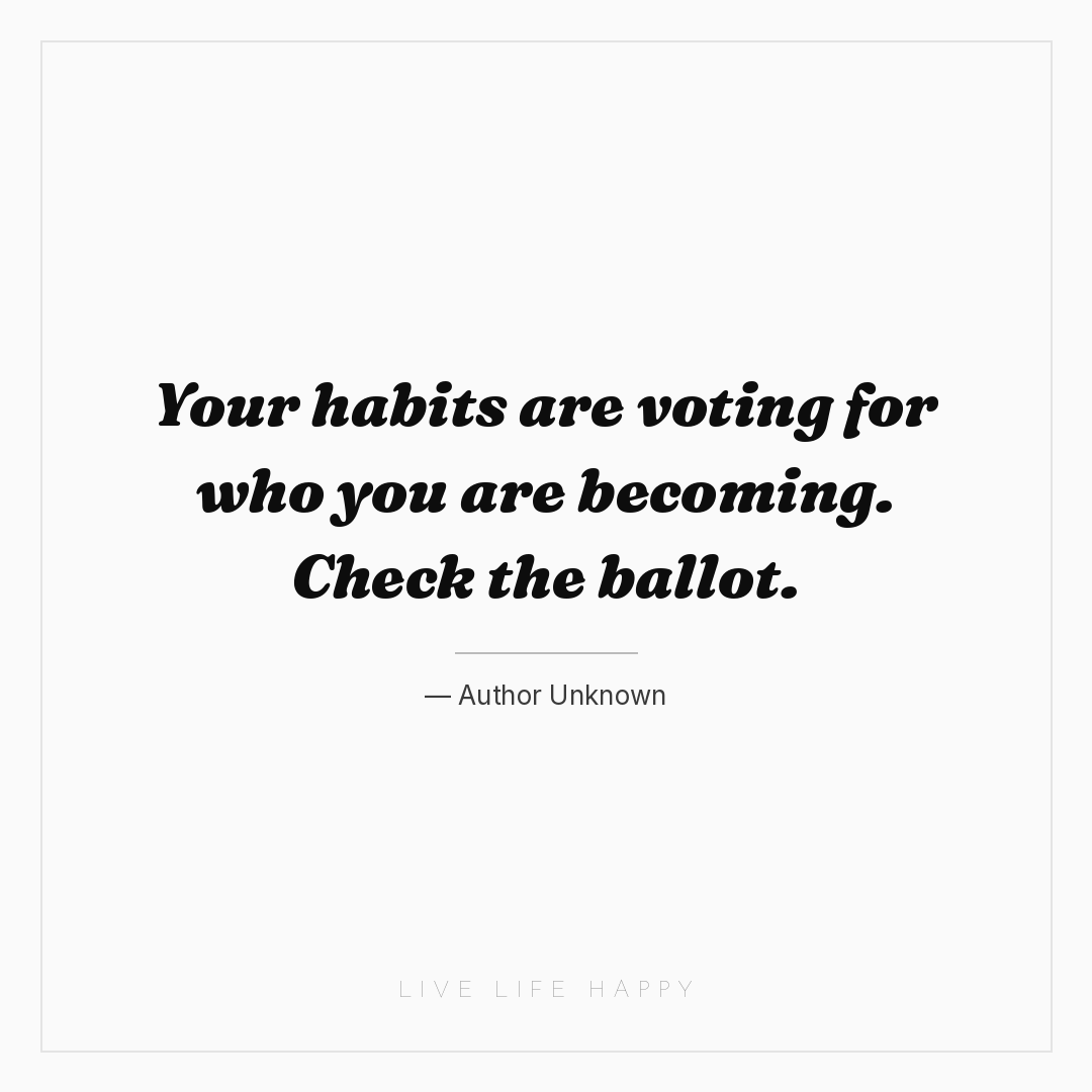 Your habits are voting for who you are becoming. Che... — Author Unknown