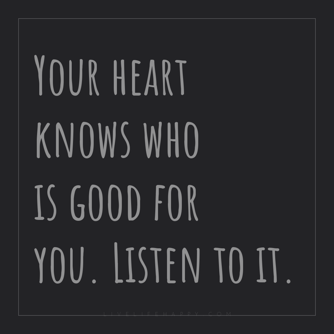 Your heart knows who is good for you. Listen to it. — Author Unknown