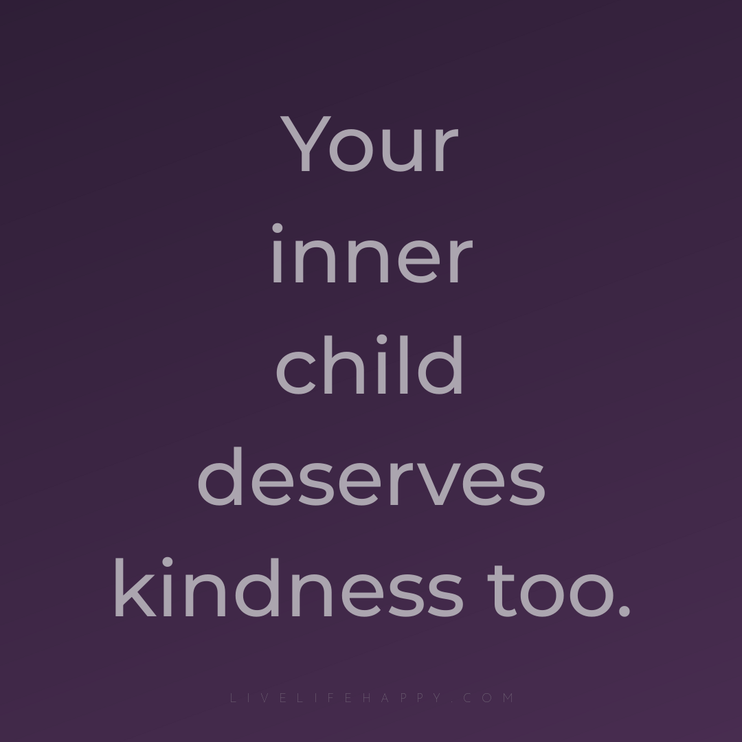 Your inner child deserves kindness too. — Author Unknown