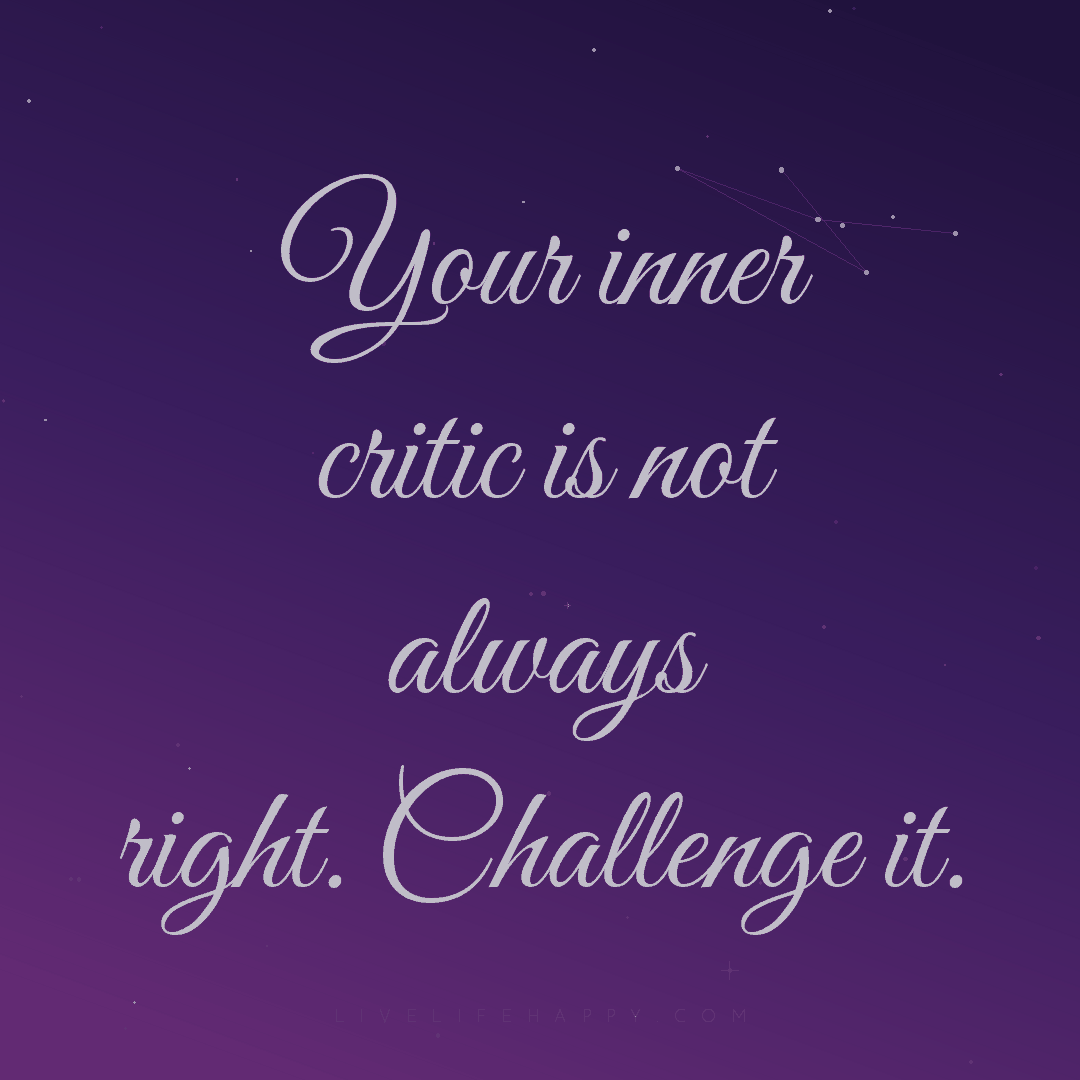 Your inner critic is not always right. Challenge it. — Author Unknown