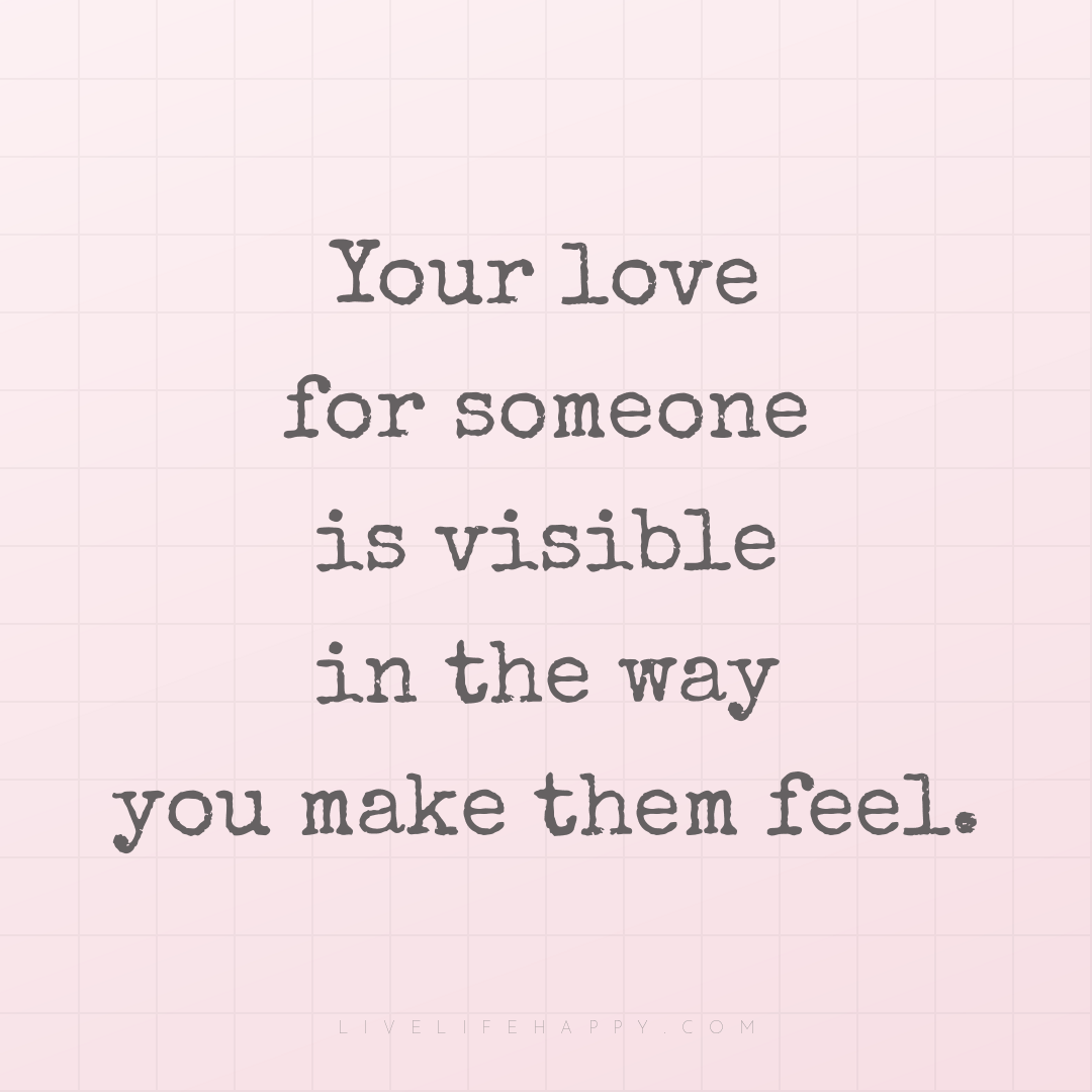 Your love for someone is visible in the way you make... — Author Unknown