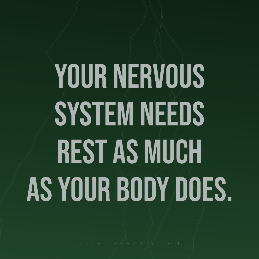 Your nervous system needs rest as much as your body ... — Author Unknown