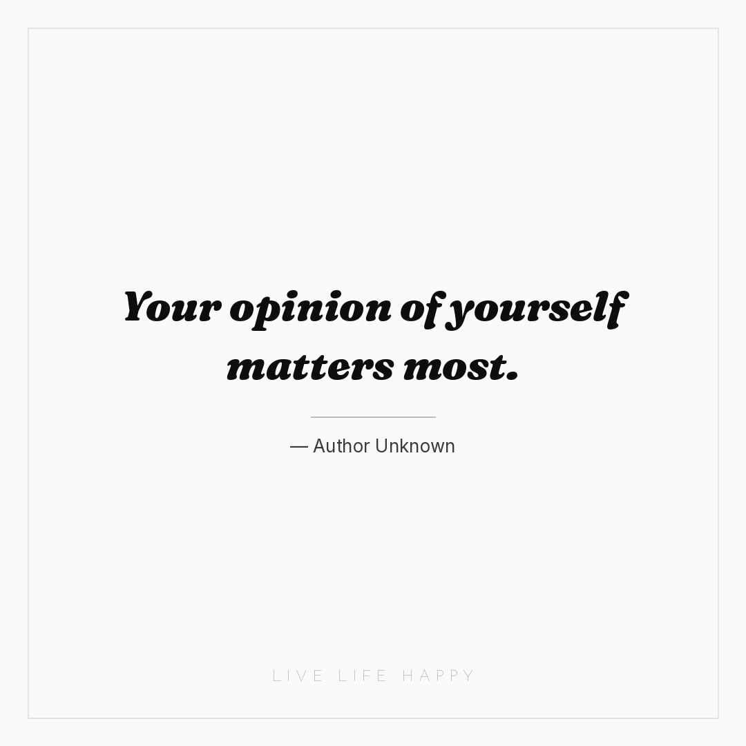 Your opinion of yourself matters most. — Author Unknown