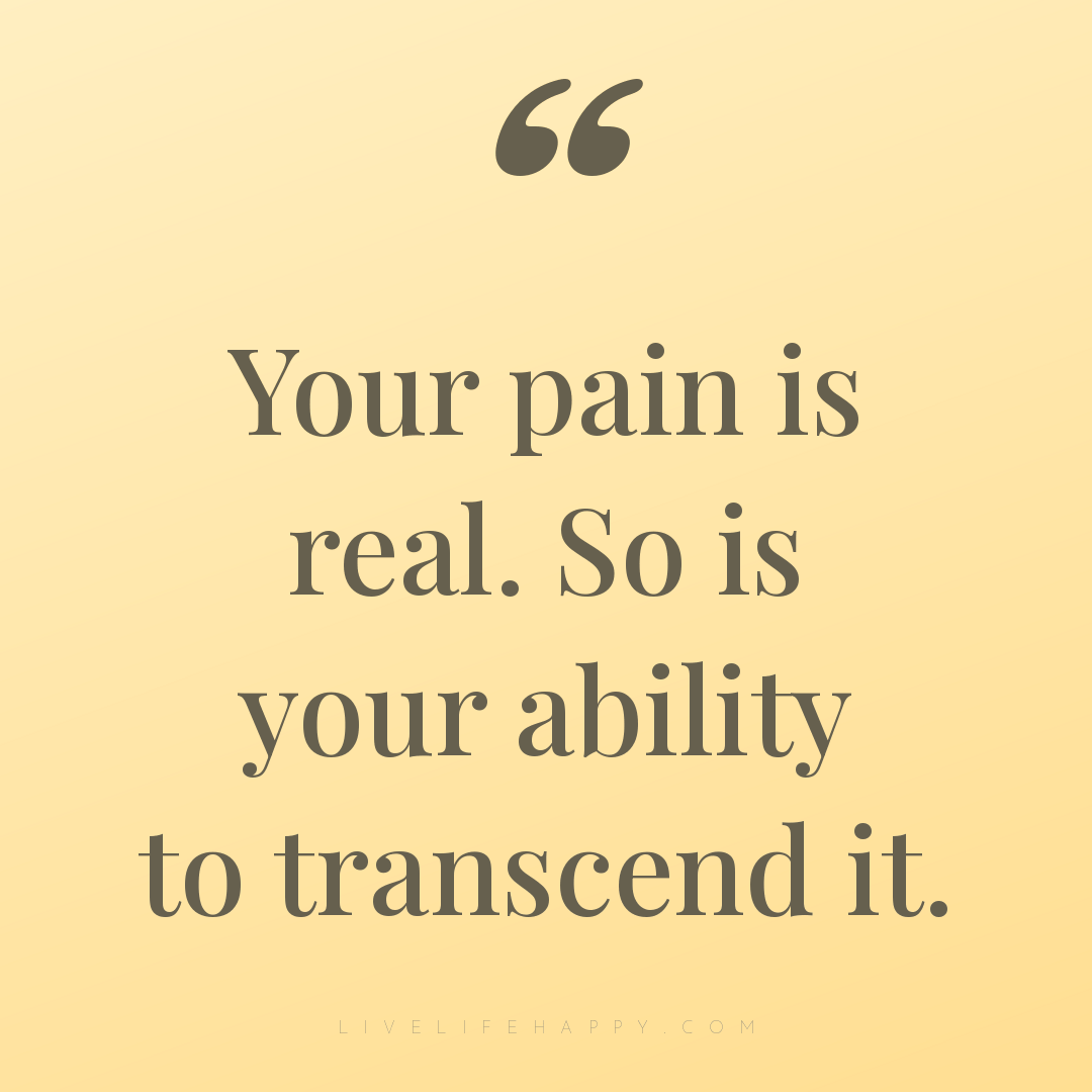 Your pain is real. So is your ability to transcend i... — Author Unknown