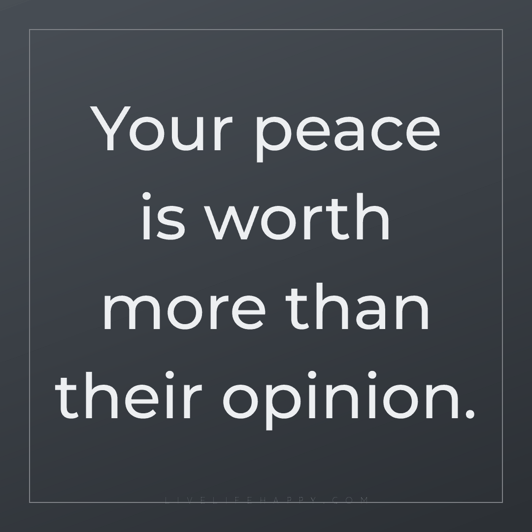 Your peace is worth more than their opinion. — Author Unknown