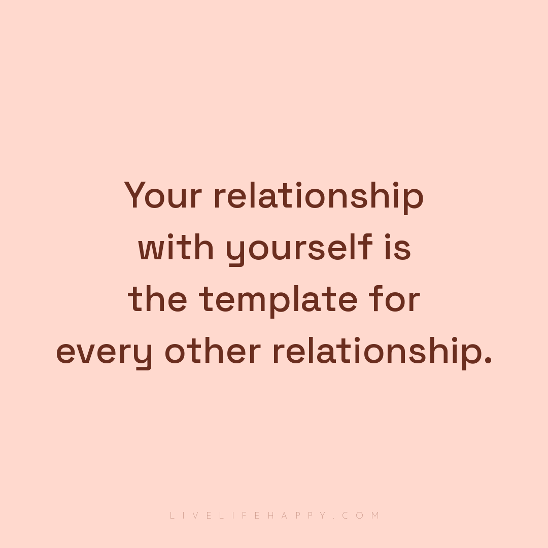 Your relationship with yourself is the template for ... — Author Unknown