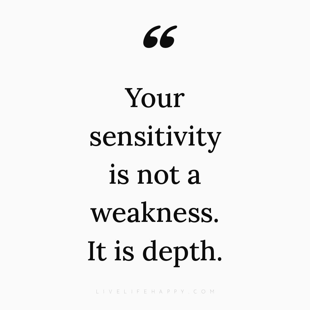 Your sensitivity is not a weakness. It is depth. — Author Unknown