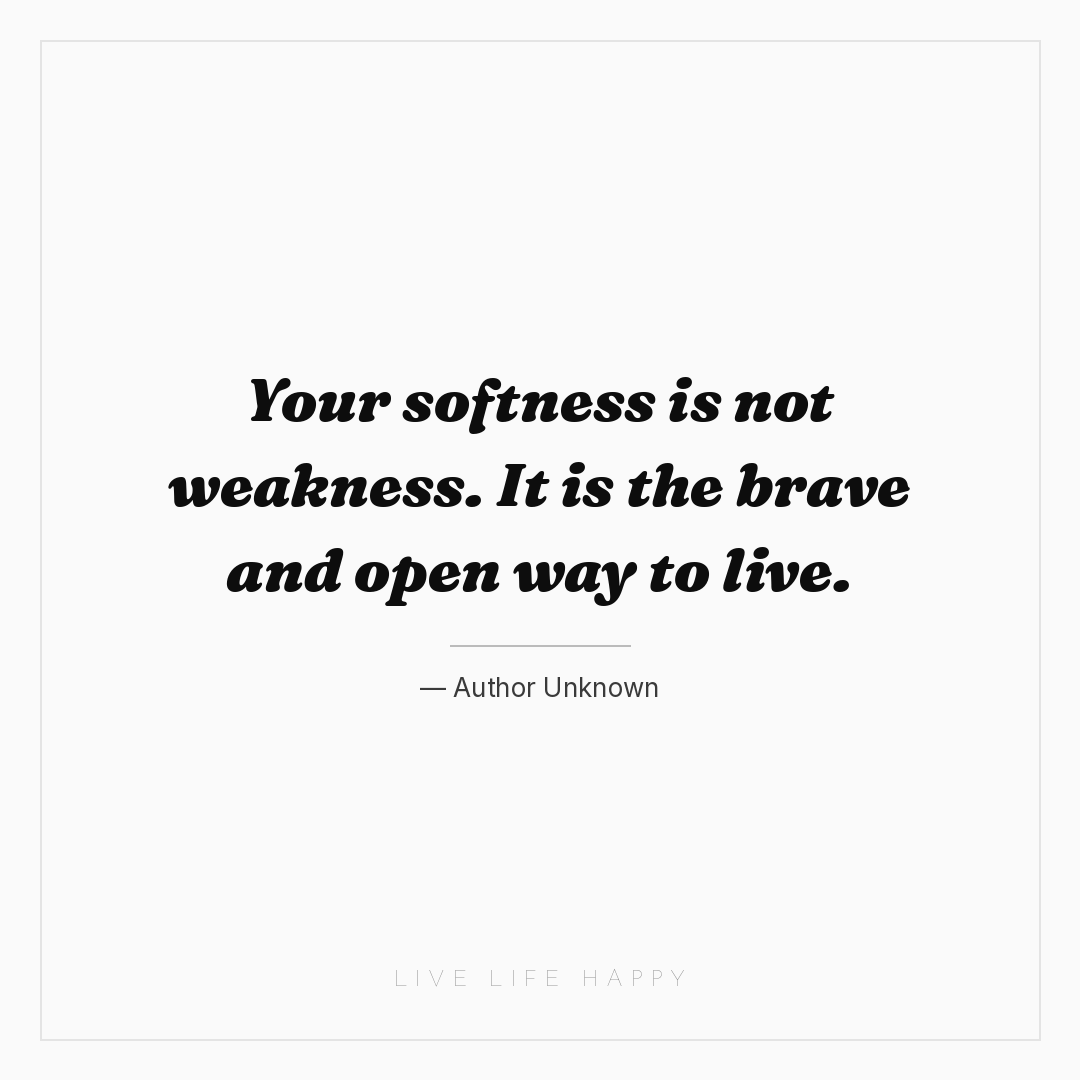 Your softness is not weakness. It is the brave and o... — Author Unknown