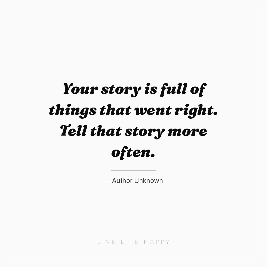 Your story is full of things that went right. Tell t... — Author Unknown