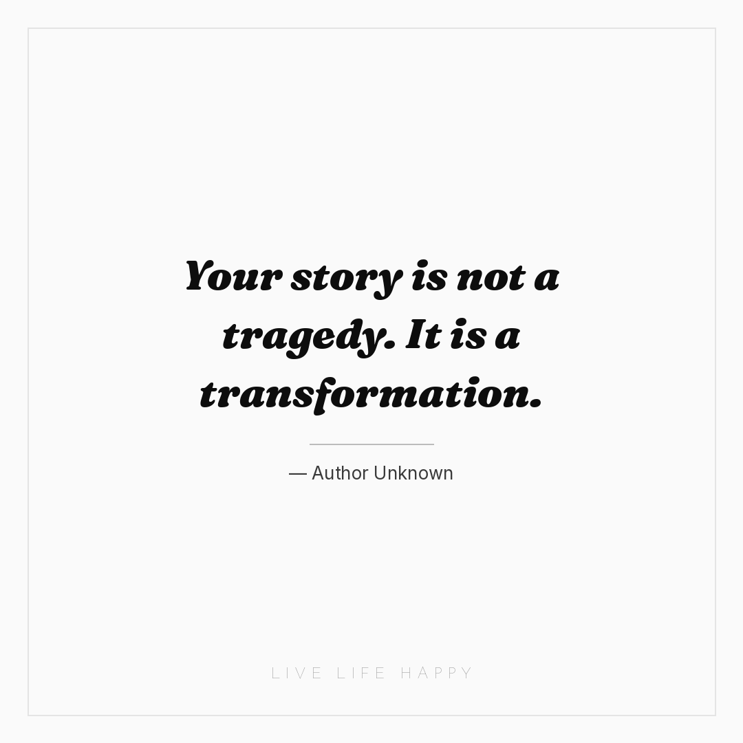Your story is not a tragedy. It is a transformation. — Author Unknown
